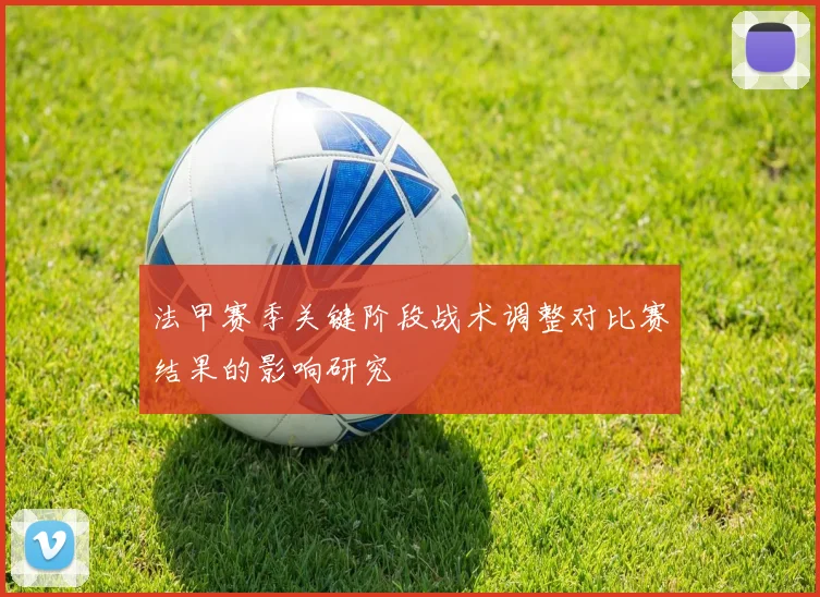 法甲赛季关键阶段战术调整对比赛结果的影响研究