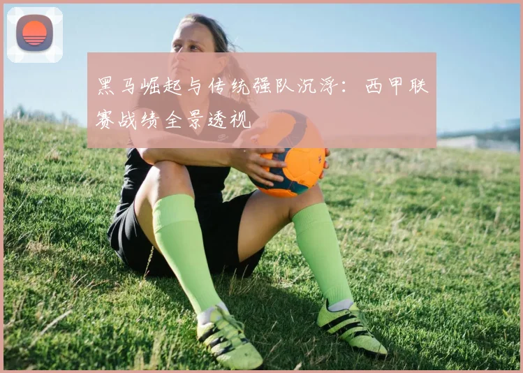 黑马崛起与传统强队沉浮：西甲联赛战绩全景透视