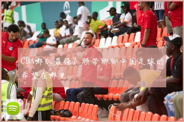 CBA哪队最强？顺带聊聊中国足球的希望在哪里