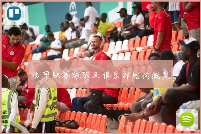 法甲联赛球队及俱乐部结构概览