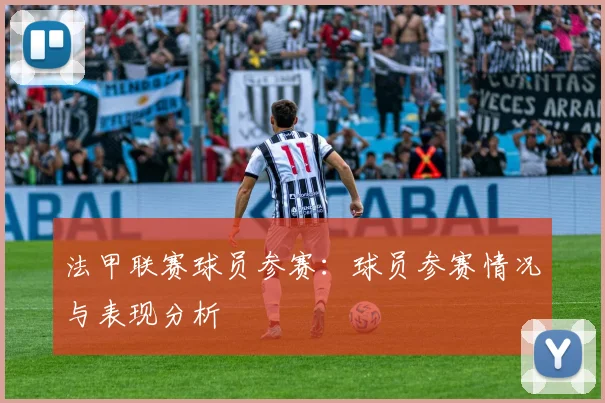 法甲联赛球员参赛:球员参赛情况与表现分析