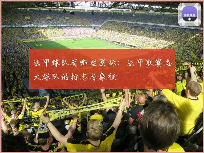 法甲球队有哪些图标:法甲联赛各大球队的标志与象征